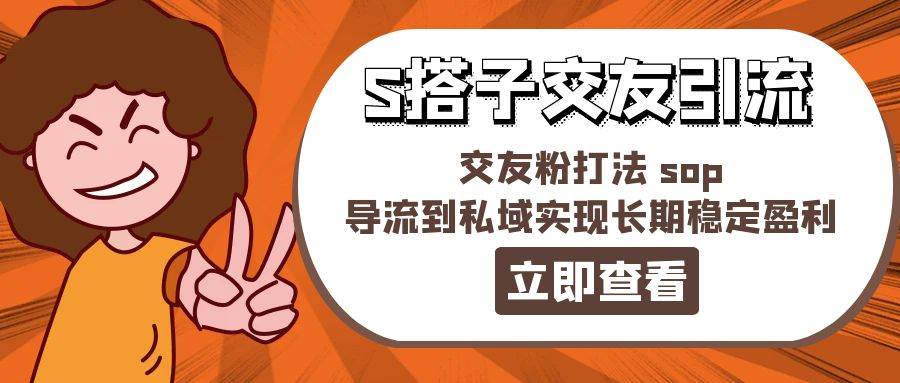 某收费888-S搭子交友引流，交友粉打法 sop，导流到私域实现长期稳定盈利-盈途副业网