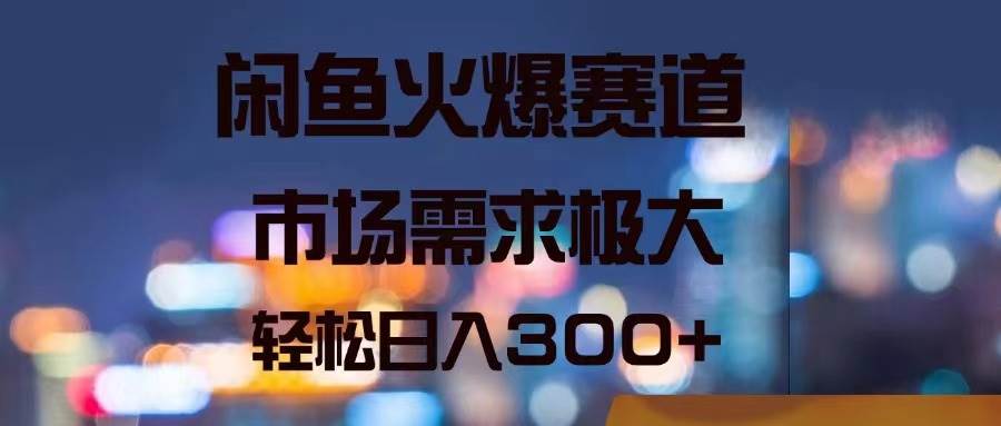 闲鱼火爆赛道，市场需求极大，轻松日入300+-盈途副业网