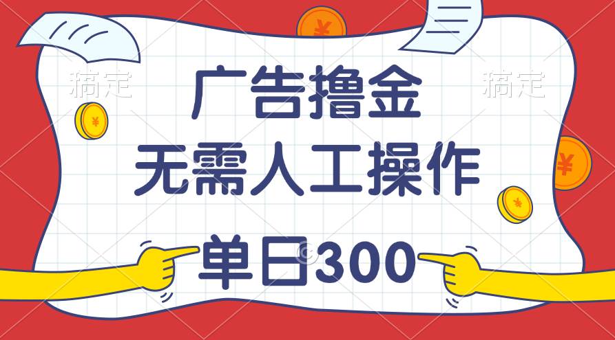 最新教程！广告撸金，无需人工操作，单日收入300+-盈途副业网