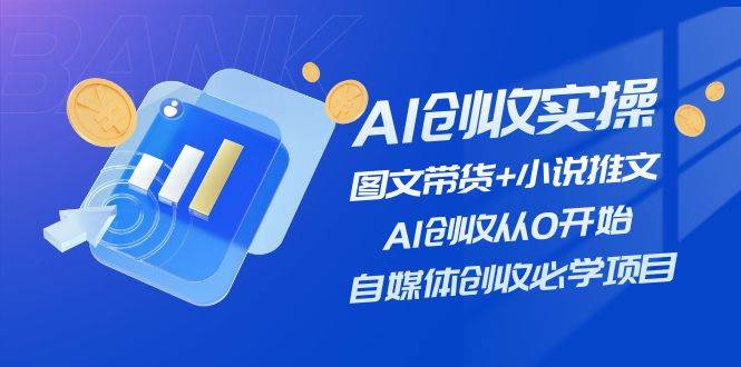 AI创收实操—图文带货+小说推文，AI创收从0开始，自媒体创收必学项目-盈途副业网