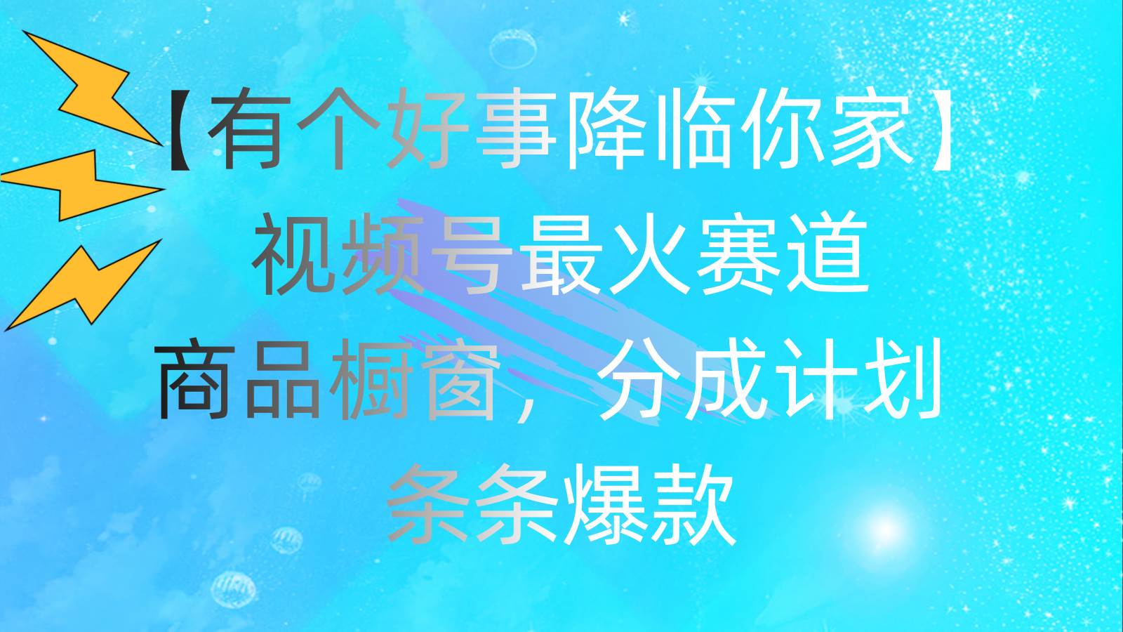 有个好事 降临你家：视频号最火赛道，商品橱窗，分成计划 条条爆款，每…-盈途副业网