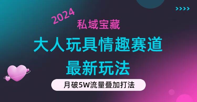 私域宝藏：大人玩具情趣赛道合规新玩法，零投入，私域超高流量成单率高-盈途副业网