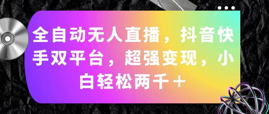 全自动无人直播，抖音快手双平台，超强变现，小白轻松两千＋-盈途副业网