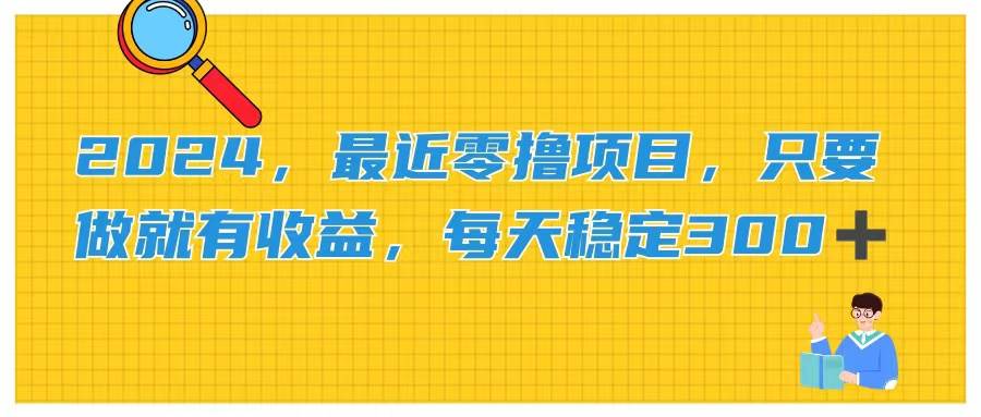 2024，最近零撸项目，只要做就有收益，每天动动手指稳定收益300+-盈途副业网