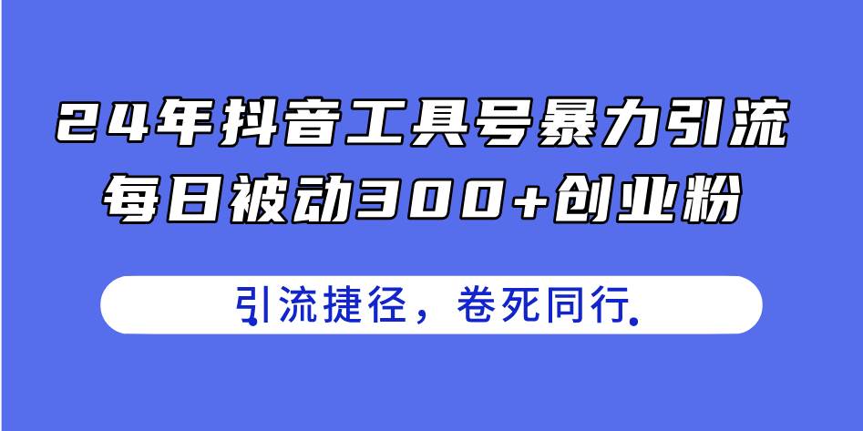 24年抖音工具号暴力引流，每日被动300+创业粉，创业粉捷径，卷死同行-盈途副业网