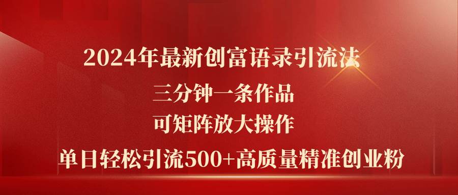 2024年最新创富语录引流法，三分钟一条作品可矩阵放大操作，日引流500…-盈途副业网