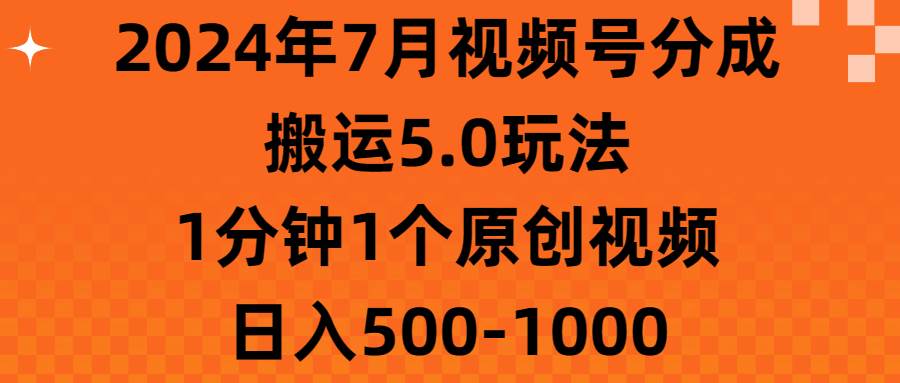 2024年7月视频号分成搬运5.0玩法，1分钟1个原创视频，日入500-1000-盈途副业网
