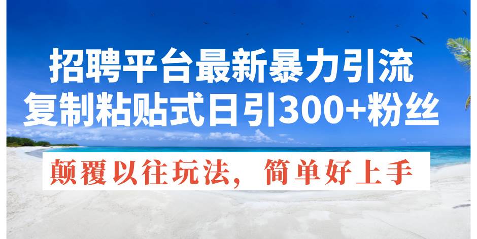 招聘平台最新暴力引流，复制粘贴式日引300+粉丝，颠覆以往垃圾玩法，简…-盈途副业网