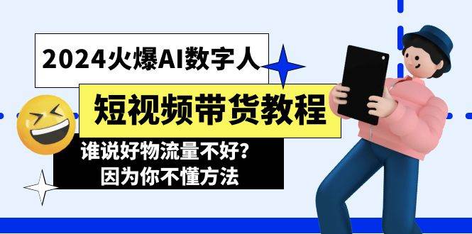 2024火爆AI数字人短视频带货教程，谁说好物流量不好？因为你不懂方法-盈途副业网