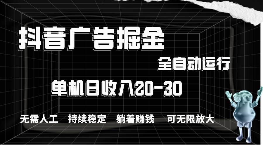 抖音广告掘金，单机产值20-30，全程自动化操作-盈途副业网