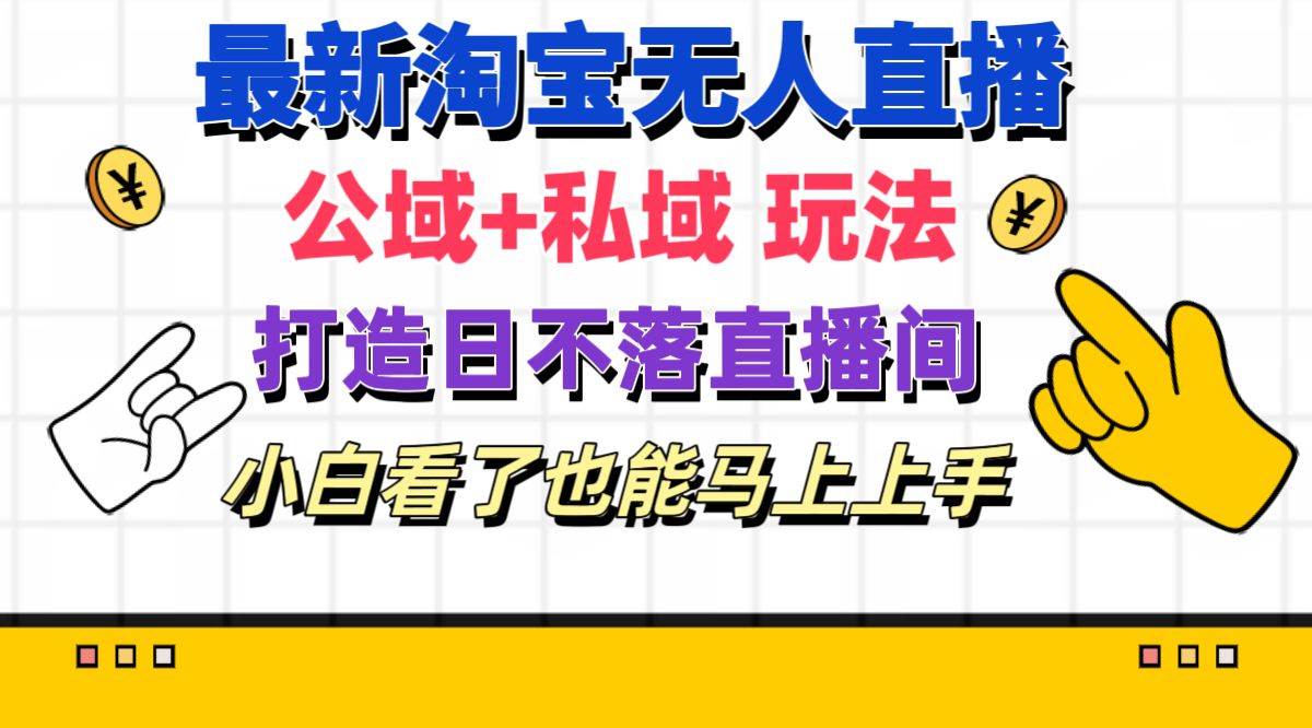 最新淘宝无人直播 公域+私域玩法打造真正的日不落直播间 小白看了也能…-盈途副业网