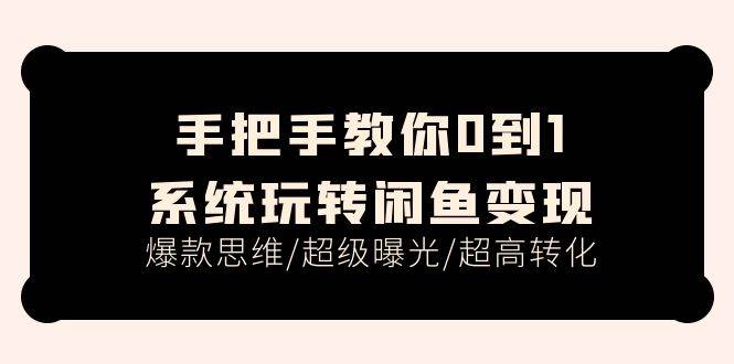 手把手教你0到1系统玩转闲鱼变现，爆款思维/超级曝光/超高转化（15节课）-盈途副业网