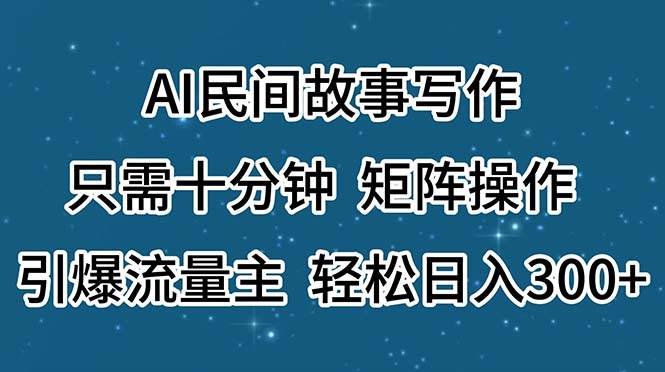 AI民间故事写作，只需十分钟，矩阵操作，引爆流量主，轻松日入300+-盈途副业网