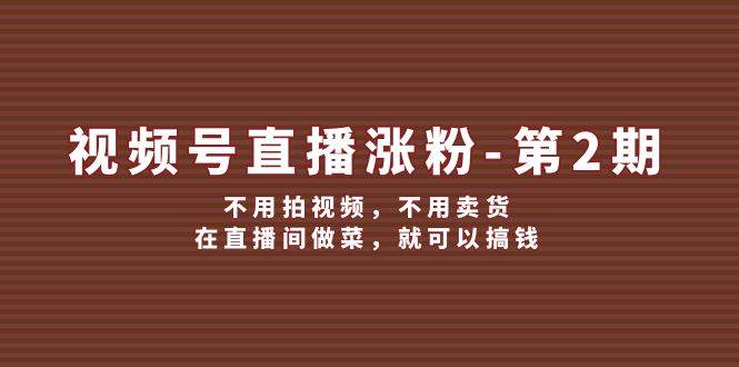 视频号/直播涨粉-第2期，不用拍视频，不用卖货，在直播间做菜，就可以搞钱-盈途副业网