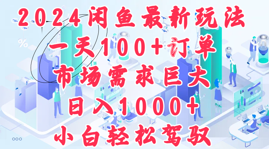 2024闲鱼最新玩法，一天100+订单，市场需求巨大，日入1000+，小白轻松驾驭-盈途副业网