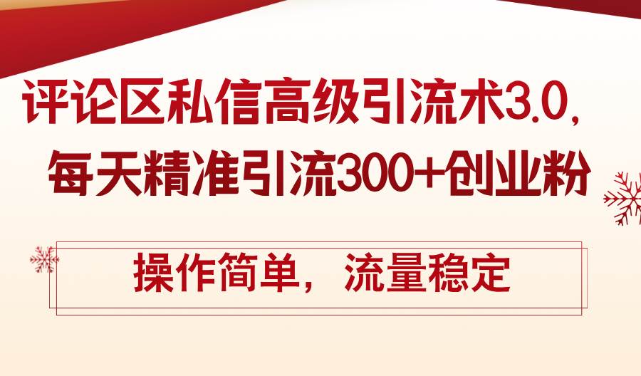 评论区私信高级引流术3.0，每天精准引流300+创业粉，操作简单，流量稳定-盈途副业网