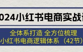 2024小红书电商实战课：全体系打造 全方位梳理 小红书电商逻辑体系 (42节)-盈途副业网