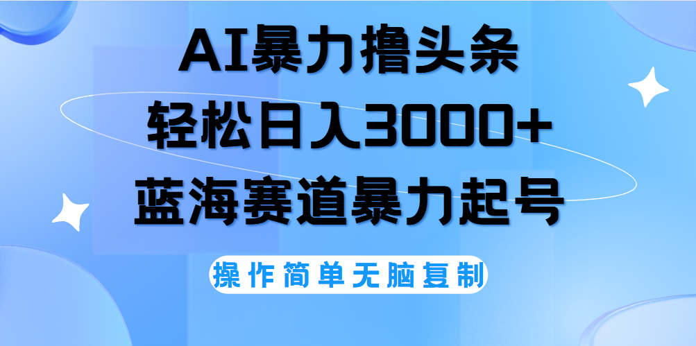 AI撸头条，轻松日入3000+无脑操作，当天起号，第二天见收益。-盈途副业网