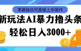 最新玩法AI暴力撸头条,零基础也可轻松日入3000+,当天起号,第二天见...-盈途副业网