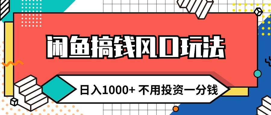 闲鱼搞钱风口玩法 日入1000+ 不用投资一分钱 新手小白轻松上手-盈途副业网
