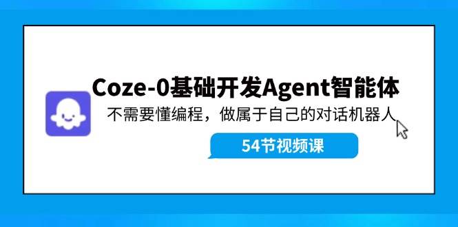 Coze-0基础开发 Agent智能体教程：不需要懂编程，做属于自己的对话机器人-盈途副业网