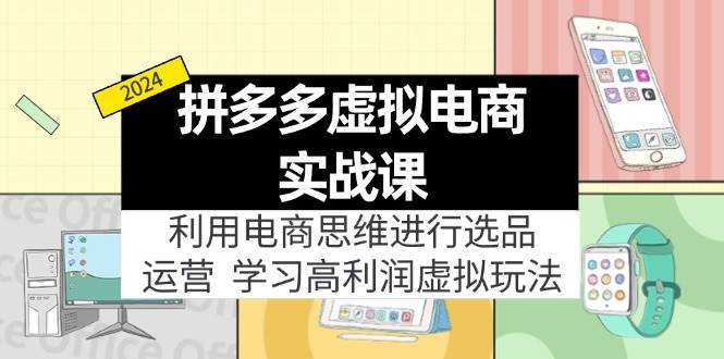 拼多多虚拟电商实战课：利用电商思维进行选品+运营，学习高利润虚拟玩法-盈途副业网