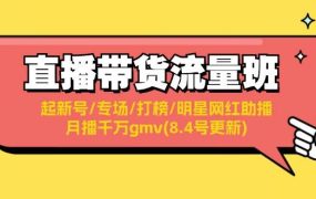直播带货流量班：起新号/专场/打榜/明星网红助播/月播千万gmv(8.4号更新)-盈途副业网