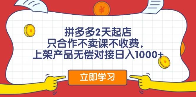 拼多多2天起店，只合作不卖课不收费，上架产品无偿对接日入1000+-盈途副业网