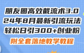 朋友圈高效截流术3.0,24年8月最新引流玩法,轻松日引300+创业粉,附全...-盈途副业网