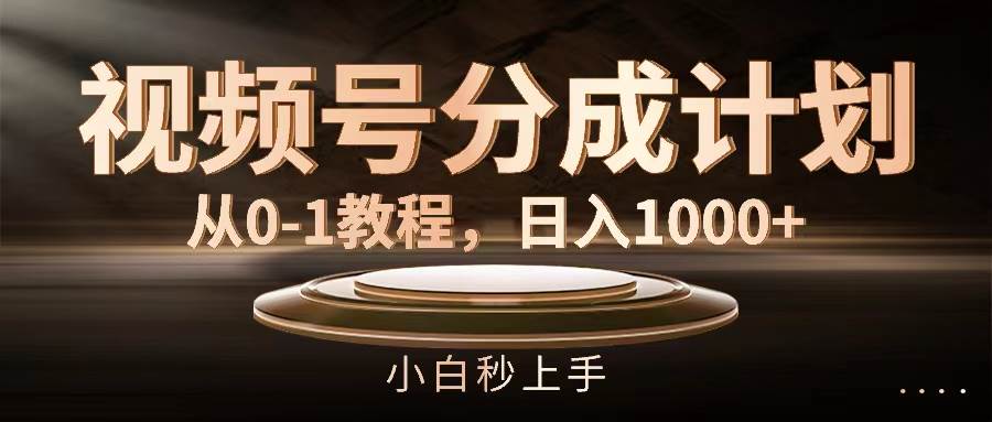 视频号分成计划，从0-1教程，日入1000+-盈途副业网