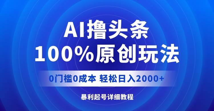 AI撸头条，100%原创玩法，0成本0门槛，轻松日入2000+-盈途副业网