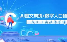 Ai 图文带货+数字人口播带货,从0~1实战体系课(43节)-盈途副业网