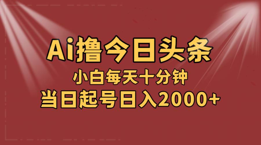 AI撸爆款头条，当天起号，可矩阵，第二天见收益，小白无脑轻松日入2000+-盈途副业网