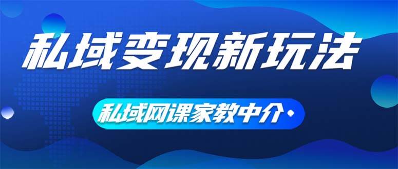 私域变现新玩法，网课家教中介，只做渠道和流量，让大学生给你打工、0…-盈途副业网