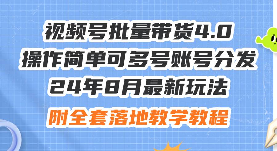 24年8月最新玩法视频号批量带货4.0，操作简单可多号账号分发，附全套落…-盈途副业网
