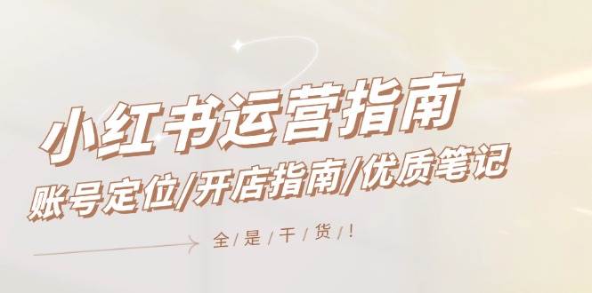 小红书运营指南，账号定位/开店指南/优质笔记/没有套路，全是经验-盈途副业网