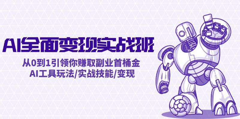 AI全面变现实操班：从0到1引领你赚取副业首桶金 AI工具玩法/实战技能/变现-盈途副业网