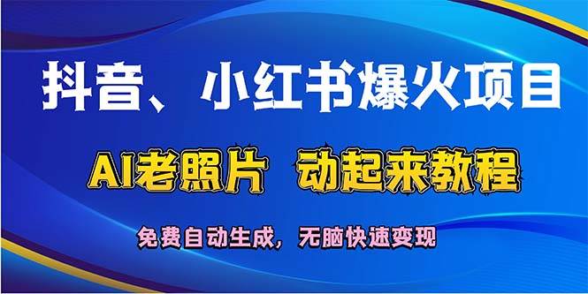 抖音、小红书爆火项目：AI老照片动起来教程，免费自动生成，无脑快速变…-盈途副业网