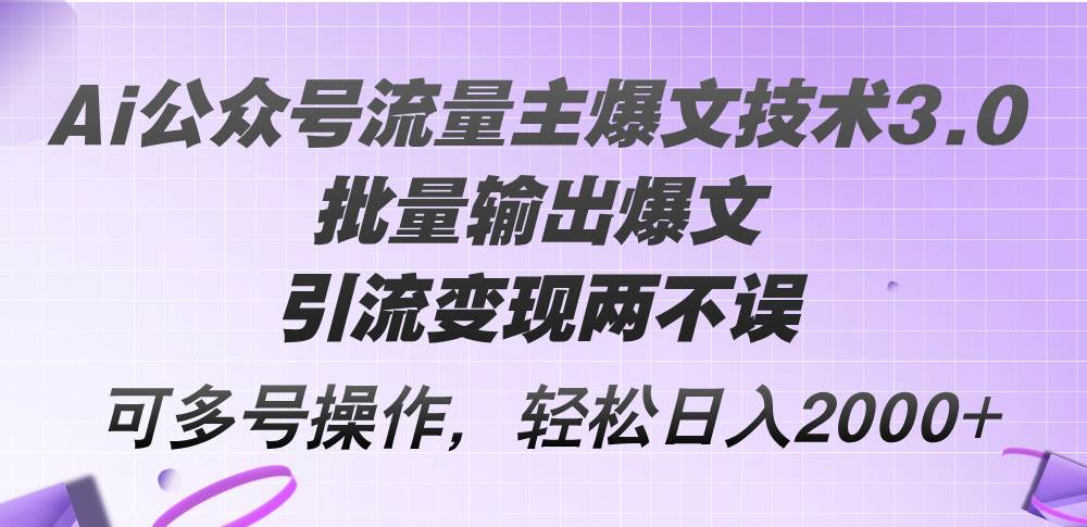 Ai公众号流量主爆文技术3.0，批量输出爆文，引流变现两不误，多号操作…-盈途副业网