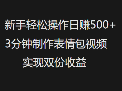 新手小白轻松操作日赚500+，3分钟制作表情包视频，实现双份收益-盈途副业网