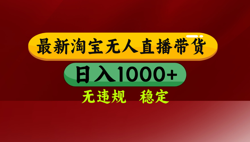 25年3月淘宝无人直播带货，日入多张，不违规不封号，独家技术，操作简单【揭秘】-盈途副业网