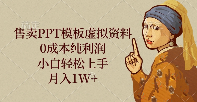 售卖PPT模板虚拟资料，0成本纯利润，小白轻松上手，月入1W+-盈途副业网