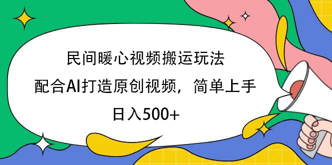 民间暖心视频搬运玩法，配合AI打造原创视频，简单上手，日入500+-盈途副业网