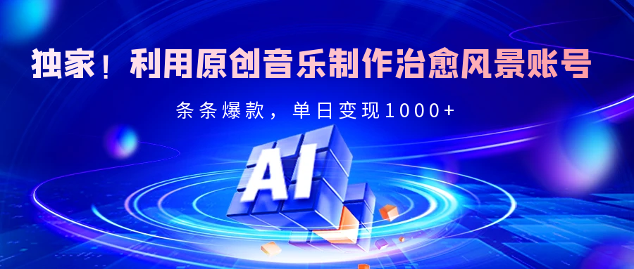 独家！利用原创音乐制作治愈风景账号，条条爆款，单日变现2000+-盈途副业网