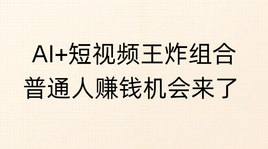 AI+短视频王炸组合，普通人赚钱机会来了-盈途副业网
