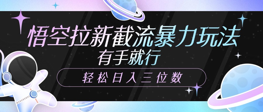 悟空拉新截流暴力玩法，有手就行，轻松日入三位数-盈途副业网