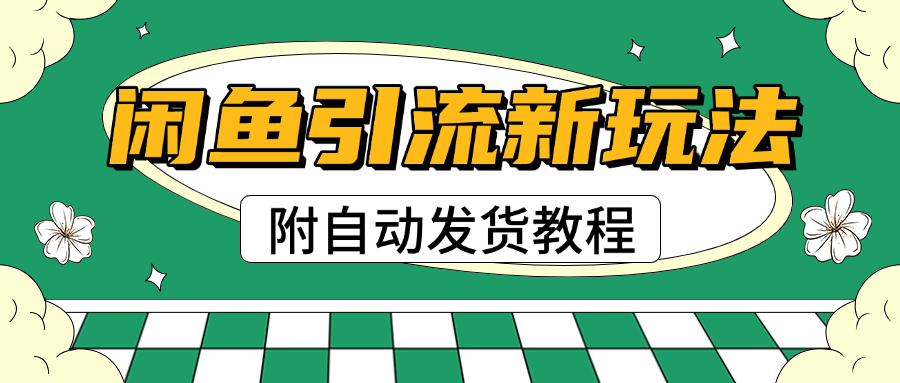 2025闲鱼引流新玩法，日引200+创业粉，每天稳定1000+收益（附自动发货教程）-盈途副业网