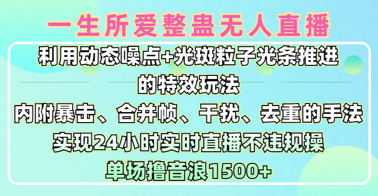 一生所爱无人整蛊升级版9.0，利用动态噪点+光斑粒子光条推进的特效玩法，内附暴击、合并帧、干扰、去重的手法，实现24小时实时直播不违规操，单场日入1500+，小白也能无脑驾驭-盈途副业网