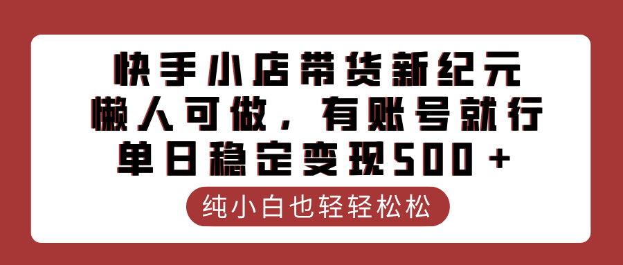 快手小店带货新纪元，懒人可做，有账号就行，单日稳定变现500＋-盈途副业网