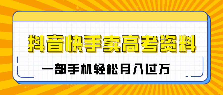 临近高考季，抖音快手卖高考资料，小白可操作一部手机轻松月入过万-盈途副业网